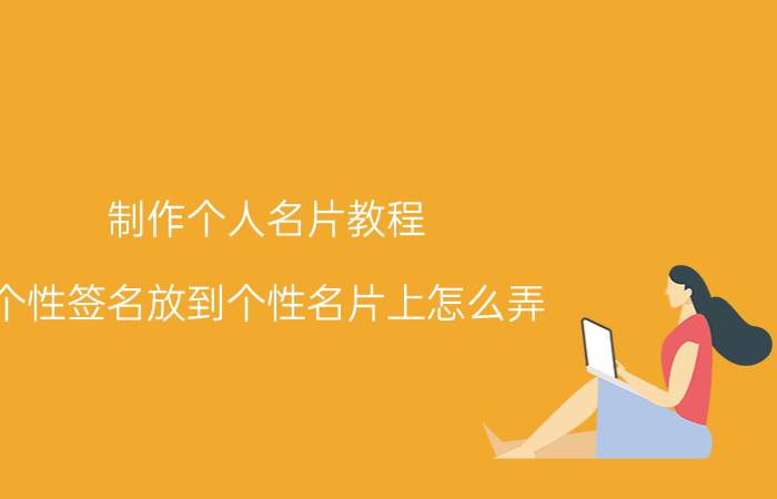 制作个人名片教程 个性签名放到个性名片上怎么弄？